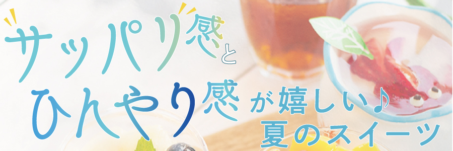 サッパリ感とヒンヤリ感が嬉しい夏のスイーツ